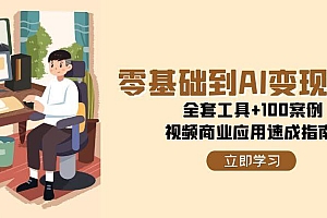 (15081期)零基础到AI变现高手,全套工具+100案例,视频商业应用速成指南