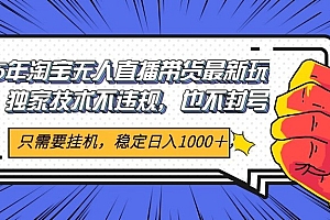 2025年淘宝无人直播带货   独家核心技术,不违规不封号,当天开播见收益1000+
