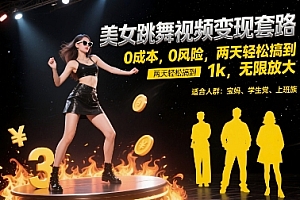 美女跳舞视频变现套路,0 成本 0 风险,两天轻松搞到 1k,无限放大【揭秘】