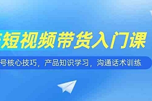 短视频带货入门课,养号核心技巧,产品知识学习,沟通话术训练