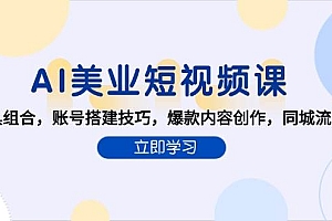 (15097期)AI美业短视频课,AI工具组合,账号搭建技巧,爆款内容创作,同城流量获取