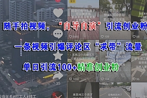 随手拍视频,自导自演引流创业粉, 一条视频引爆评论区“求带”流量,单日引流100+精准创业粉