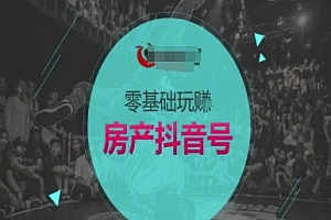 零基础玩转房产抖音号-抖音卖房教程