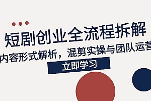 (15107期)2025短剧创业全流程拆解,爆款内容形式解析,混剪实操与团队运营指南