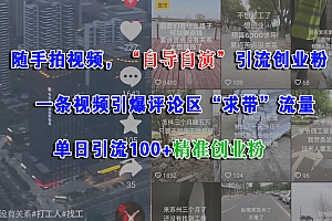 (15111期)随手拍视频,“自导自演”引流创业粉, 一条视频引爆评论区“求带”流量,单日引流100+精准创业粉