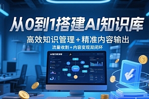 从0到1搭建AI知识库,高效知识管理+精准内容输出,流量收割+内容变现双闭环