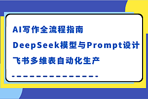 AI写作全流程指南,DeepSeek模型与Prompt设计,飞书多维表自动化生产