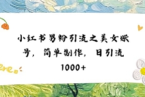 小红书男粉引流项目之美女账号6,简单制作,条条爆款原创,不违规