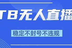 2025年TB无人直播带货10.0,全新技术,不违规,不封号,纯小白操作,日入1k【揭秘】