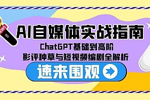 (15124期)AI自媒体实战指南,ChatGPT基础到高阶,影评种草与短视频编剧全解析