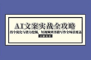 (15123期)AI文案实战全攻略,指令优化与潜力挖掘,短视频到书籍写作全场景覆盖