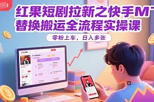 红果短剧拉新之快手MT替换搬运全流程实操课,零粉上车,日入多张