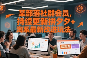某部落社群会员,持续更新拼夕夕+淘系最新改进玩法