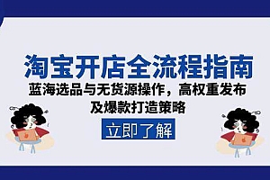 (15134期)淘宝开店全流程指南,蓝海选品与无货源操作,高权重发布及爆款打造策略