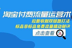 淘宝付费流量运营术,拉新收割双链路打法,标品非标品免费流量撬动秘诀
