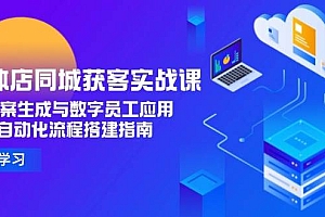 (15139期)实体店同城获客实战课,AI文案生成与数字员工应用,企业自动化流程搭建指南