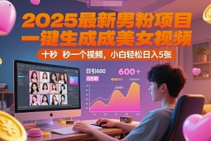 2025最新男粉项目,一键生成美女视频,日引600+色粉 十秒一个视频,小白轻松日入5张【揭秘】