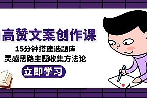 AI高赞文案创作课,15分钟搭建选题库,灵感思路主题收集方法论