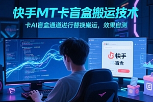 快手MT卡盲盒搬运技术,卡AI盲盒通道进行替换搬运,效果自测