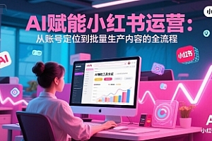 AI 赋能小红书运营:从账号定位到批量生产内容的全流程