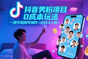 抖音男粉项目0成本玩法,一部手机即可操作,日均4张+,时间自由