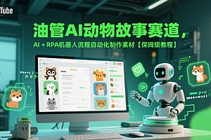 油管AI动物故事赛道,AI+RPA机器人流程自动化制作素材【保姆级教程】