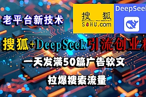 (15180期)搜狐+DeepSeek引流创业粉,老平台新技术 一天发满50篇广告软文,拉爆搜索流量