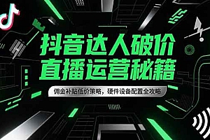 (15185期)抖音达人破价直播运营秘籍,佣金补贴低价策略,硬件设备配置全攻略
