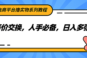 电商平台撸实物系列教程,等价交换,人手必备,日入多张