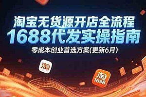 淘宝无货源开店全流程,1688代发实操指南,零成本创业首选方案(更新6月)