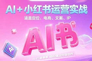 AI+小红书运营实战,涵盖定位、电商、文案、IP 打造等,轻松搞定内容创作