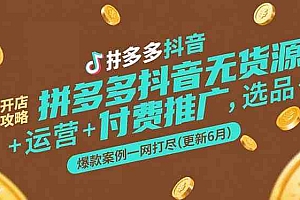 拼多多抖音无货源开店攻略,选品+运营+付费推广+爆款案例一网打尽(更新6月)