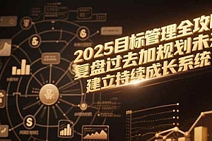 (15199期)2025目标管理全攻略,复盘过去加规划未来,建立持续成长系统