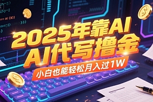 2025年靠AI代写撸金,小白也能轻松月入过1W
