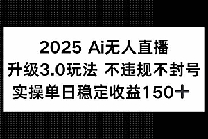(15203期)2025 AI无人直播升级3.0玩法,不违规 不封号,单日稳定收益150+