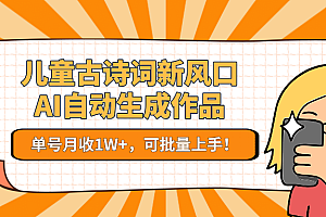 儿童古诗词新风口!AI自动生成作品,单号月收1W+,可批量上手!
