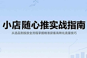 小店随心推实战指南:从选品到投放全流程掌握精准获客高转化流量技巧