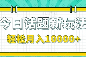 今日话题新玩法,零成本零门槛单条作品百万流量,月入10000+