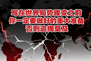 付费文章:写在世界局势骤变之前,你一定要做好的重大准备,否则追悔莫及