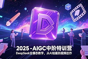 (15224期)2025-AIGC中阶特训营,DeepSeek全模态教学,从AI绘画到视频创作