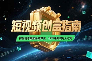 (15221期)2025短视频创富指南,前后端思维加系统算法,12节课实现月入过万