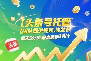 【头条号托管 】团队提供视频,你发布,每天5分钟,最高躺挣1W+【揭秘】