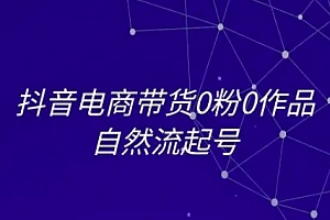 抖音电商带货0粉0作品自然流起号,抖音电商教程