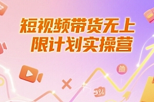 短视频带货无上限计划实操营,新人短视频带货工具流养号破播文案运营篇课程
