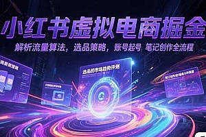 (15236期)小红书虚拟电商掘金,解析流量算法,选品策略,账号起号,笔记创作全流程