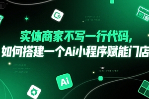 实体商家不写一行代码,如何搭建一个Ai小程序赋能门店