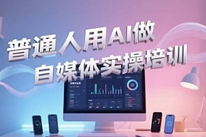 普通人用AI做自媒体实操培训,普通人一个人用ai做自媒体,视频制作、短视频引流、直播带货,轻松入门