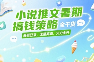 小说推文暑期搞钱策略,全干货,暑假已来,流量高峰,火力全开