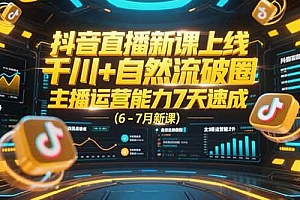 (15246期)抖音直播新课上线,千川+自然流破圈,主播运营能力7天速成 (6-7月新课)