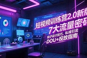 (15255期)短视频训练营2.0新版,7大流量密码/钩子设计技巧/私域引流/DOU+投放指南